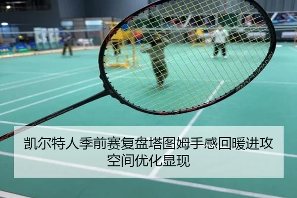 凯尔特人季前赛复盘塔图姆手感回暖进攻空间优化显现