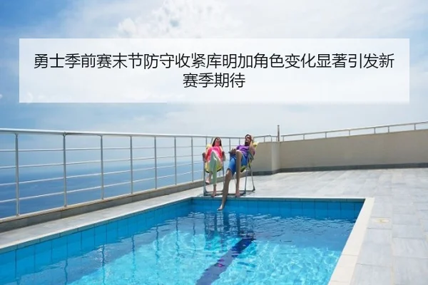 勇士季前赛末节防守收紧库明加角色变化显著引发新赛季期待