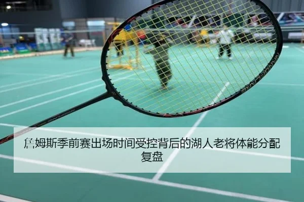 詹姆斯季前赛出场时间受控背后的湖人老将体能分配复盘