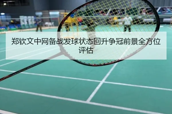 郑钦文中网备战发球状态回升争冠前景全方位评估